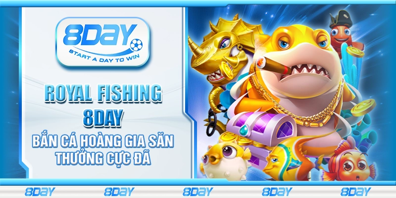 Royal Fishing 8Day – Bắn cá hoàng gia săn thưởng cực đã