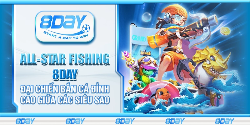 All-Star Fishing 8Day – Đại chiến bắn cá đỉnh cao giữa các siêu sao