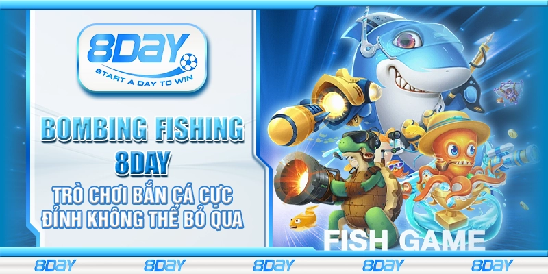 Bombing Fishing 8day - Trò chơi bắn cá cực đỉnh không thể bỏ qua