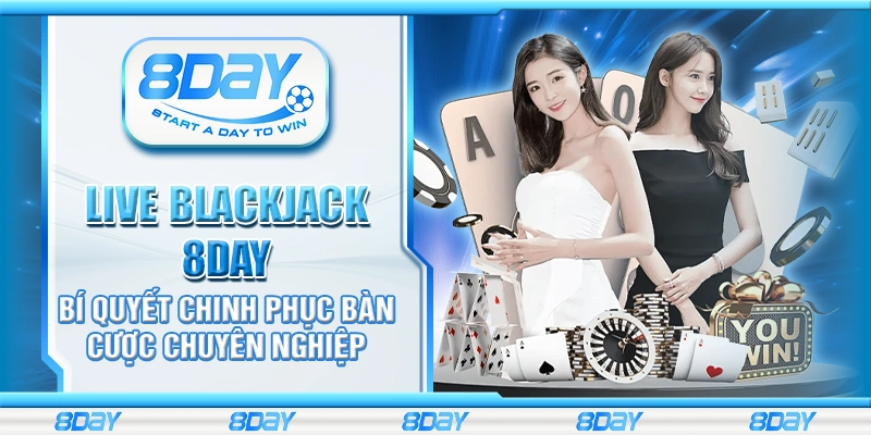 Live Blackjack 8day - Bí quyết chinh phục bàn cược chuyên nghiệp