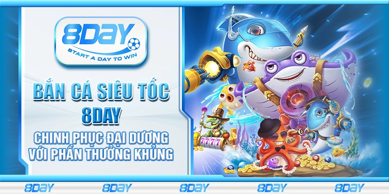 Bắn cá siêu tốc 8day - Chinh phục đại dương với phần thưởng khủng