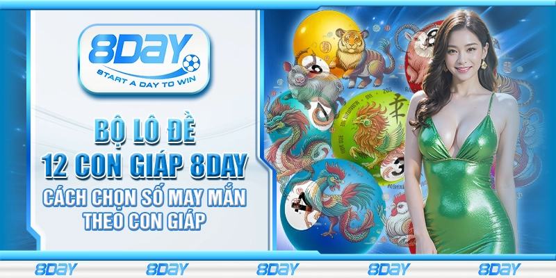 Bộ lô đề 12 con giáp 8day - Cách chọn số may mắn theo con giáp