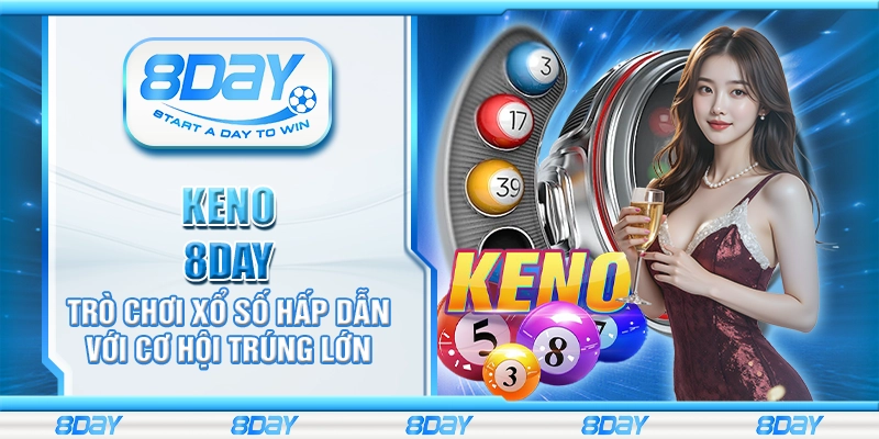 Keno 8day - Trò chơi xổ số hấp dẫn với cơ hội trúng lớn