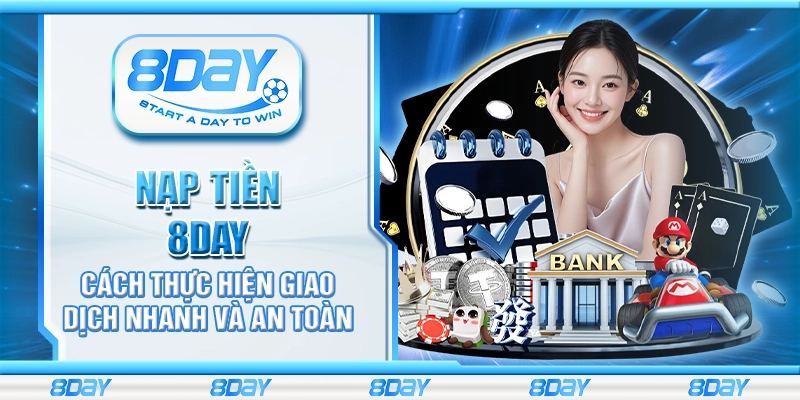 Nạp tiền 8Day - Cách thực hiện giao dịch nhanh và an toàn
