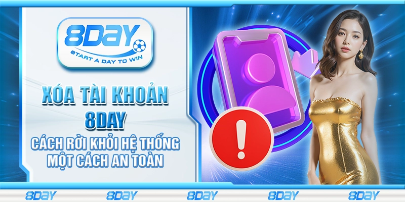 Xóa tài khoản 8Day - Cách rời khỏi hệ thống một cách an toàn