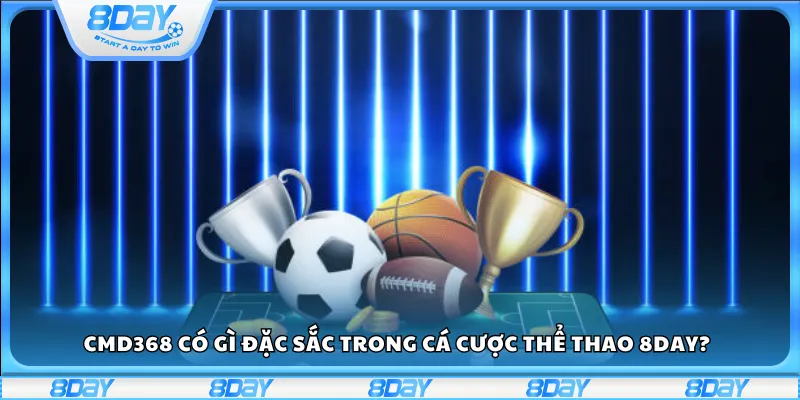 CMD368 có gì đặc sắc trong cá cược thể thao 8Day?