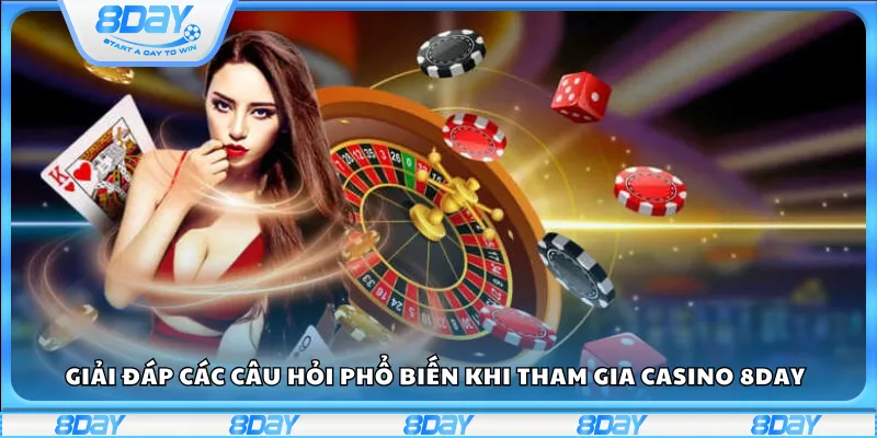 Giải đáp các câu hỏi phổ biến khi tham gia casino 8Day