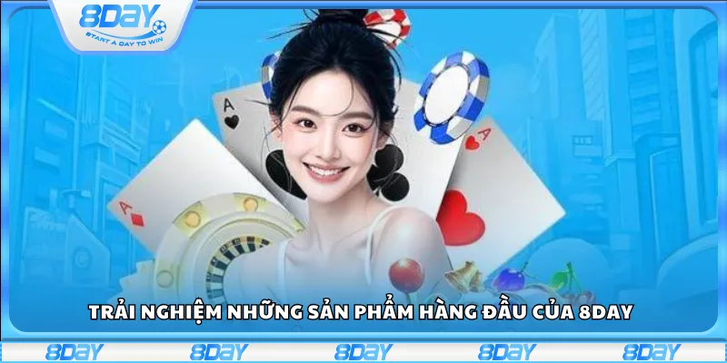 Trải nghiệm những sản phẩm hàng đầu của 8Day