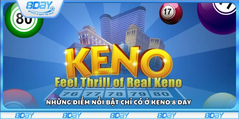 Những điểm nổi bật chỉ có ở Keno 8 day