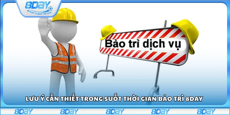 Lưu ý cần thiết trong suốt thời gian bảo trì 8day
