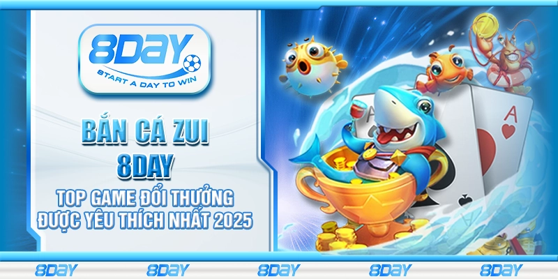 Bắn cá Zui 8day - Top game đổi thưởng được yêu thích nhất 2025