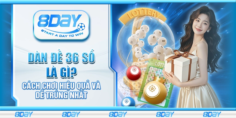Dàn đề 36 số là gì? Cách chơi hiệu quả và dễ trúng nhất