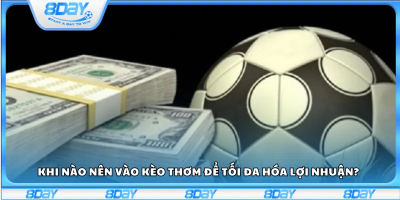 Khi nào nên vào kèo để tối đa hóa lợi nhuận?