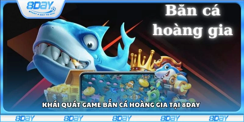 Khái quát game bắn cá Hoàng Gia tại 8day
