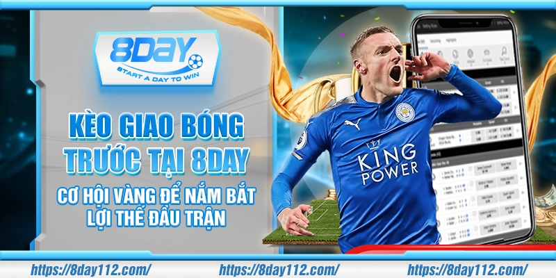 Kèo giao bóng trước tại 8day - Cơ hội vàng để nắm bắt lợi thế đầu trận
