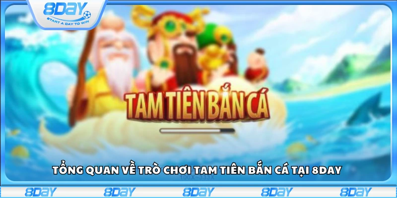 Giới thiệu chung về Tam Tiên Bắn Cá 8Day