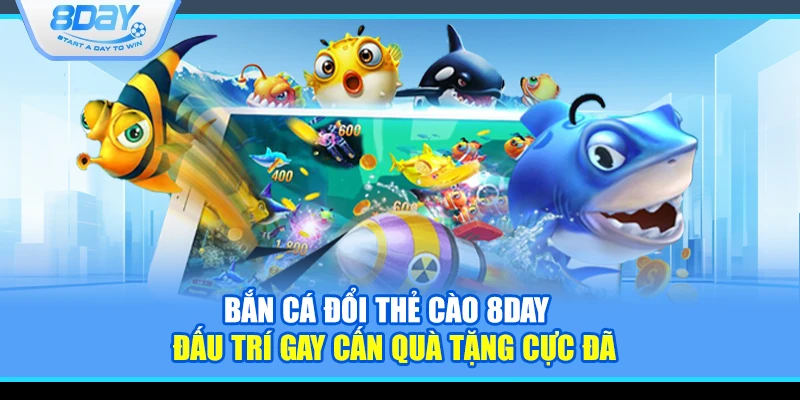 Bắn cá đổi thẻ cào 8Day – Đấu trí gay cấn quà tặng cực đã