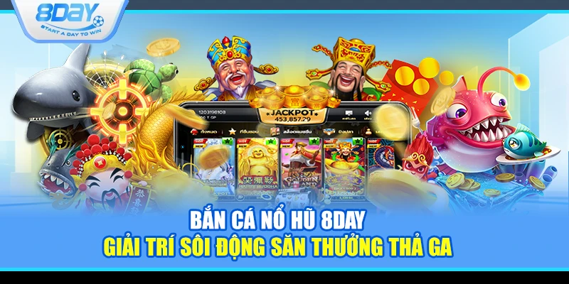 Bắn cá nổ hũ 8Day – Giải trí sôi động săn thưởng thả ga