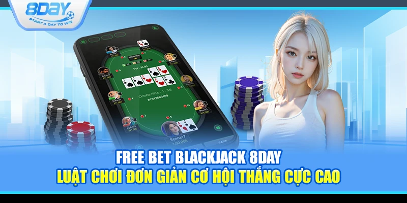 Free Bet Blackjack 8Day – Luật chơi đơn giản cơ hội thắng cực cao