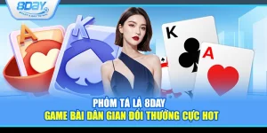 Phỏm tá lả 8Day – Game bài dân gian đổi thưởng cực hot