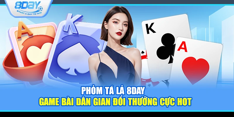 Phỏm tá lả 8Day – Game bài dân gian đổi thưởng cực hot