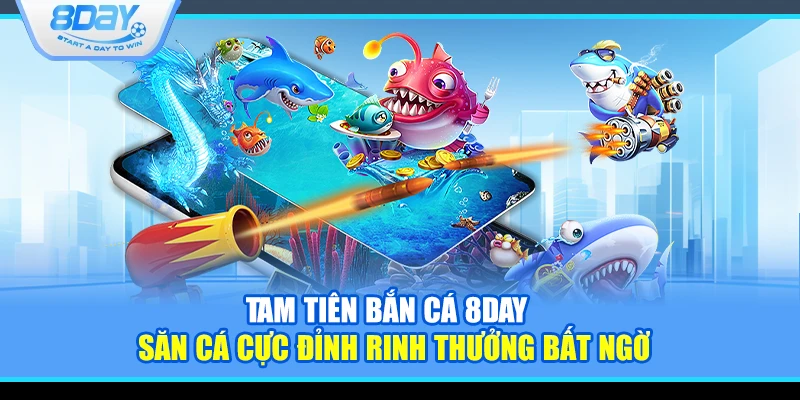 Tam Tiên Bắn Cá 8Day – Săn cá cực đỉnh rinh thưởng bất ngờ